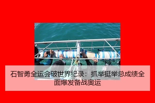 石智勇全运会破世界纪录：抓举挺举总成绩全面爆发备战奥运