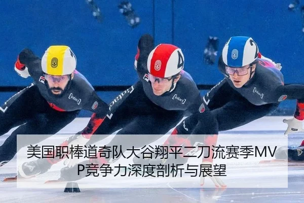 美国职棒道奇队大谷翔平二刀流赛季MVP竞争力深度剖析与展望