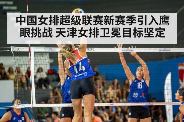 中国女排超级联赛新赛季引入鹰眼挑战 天津女排卫冕目标坚定