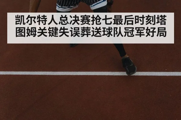 凯尔特人总决赛抢七最后时刻塔图姆关键失误葬送球队冠军好局