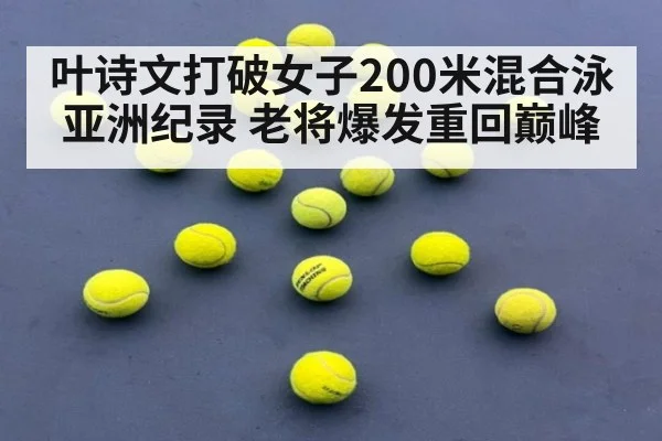 叶诗文打破女子200米混合泳亚洲纪录 老将爆发重回巅峰